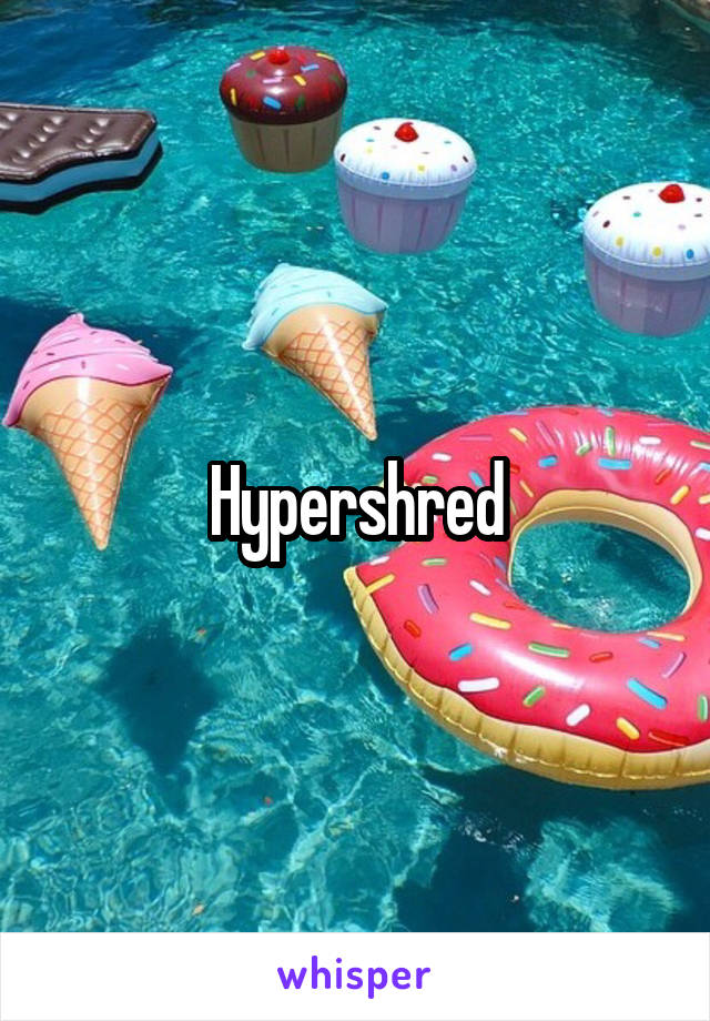 Hypershred