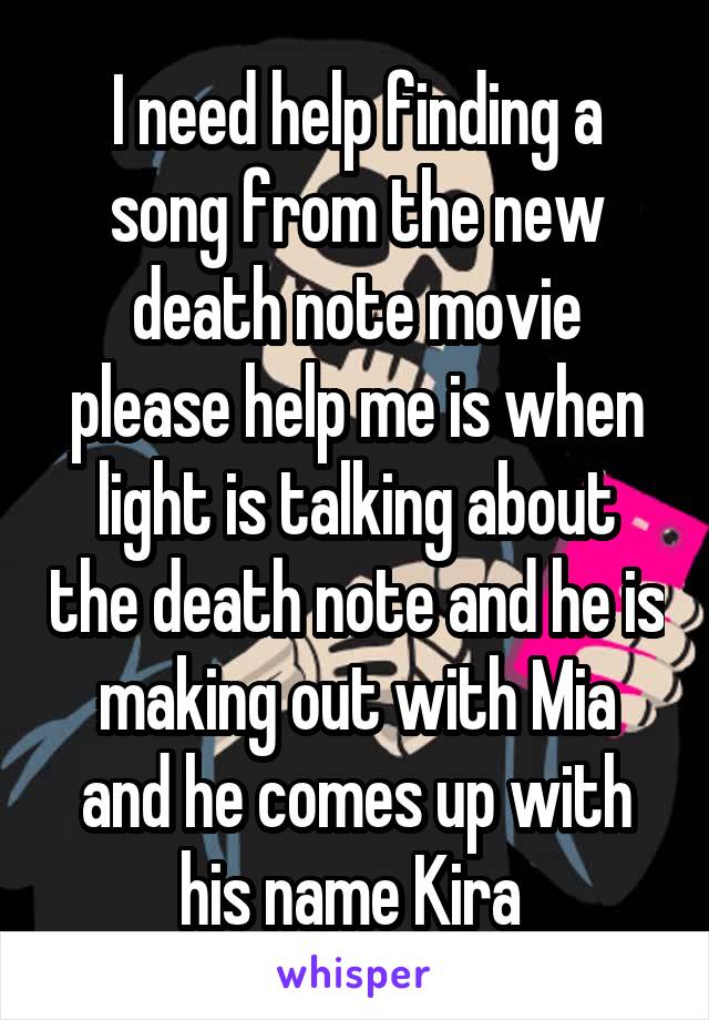 I need help finding a song from the new death note movie please help me is when light is talking about the death note and he is making out with Mia and he comes up with his name Kira 