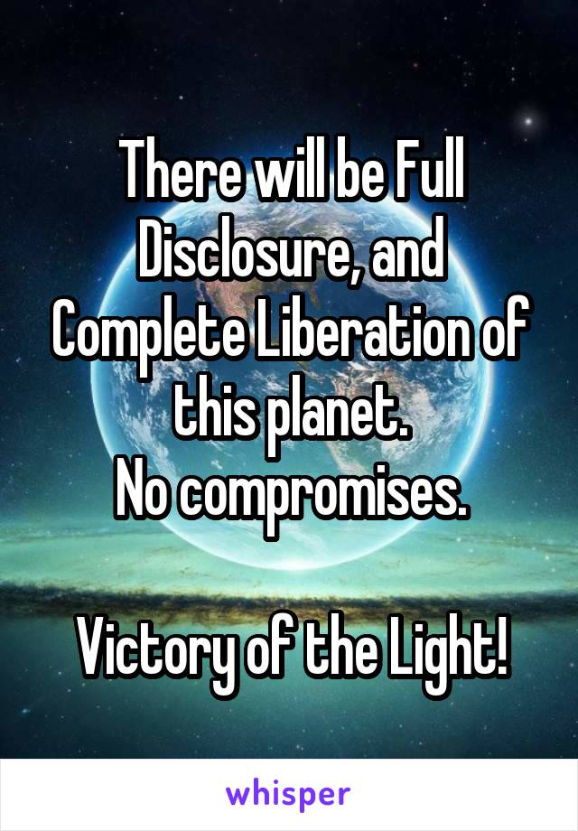 There will be Full Disclosure, and Complete Liberation of this planet.
No compromises.

Victory of the Light!