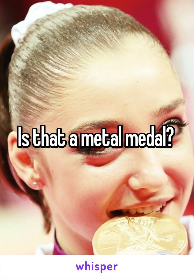 Is that a metal medal? 