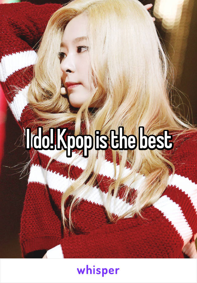 I do! Kpop is the best