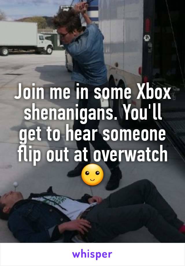 Join me in some Xbox shenanigans. You'll get to hear someone flip out at overwatch 🙂