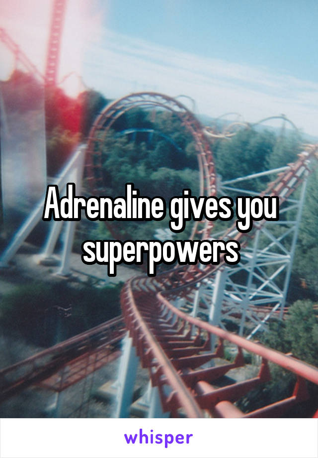 Adrenaline gives you superpowers