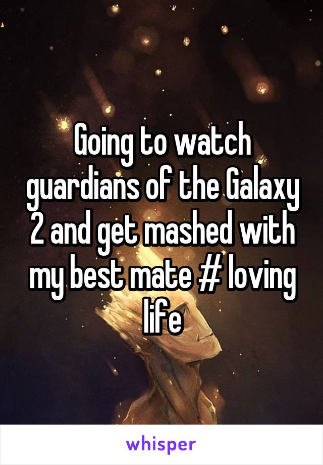 Going to watch guardians of the Galaxy 2 and get mashed with my best mate # loving life