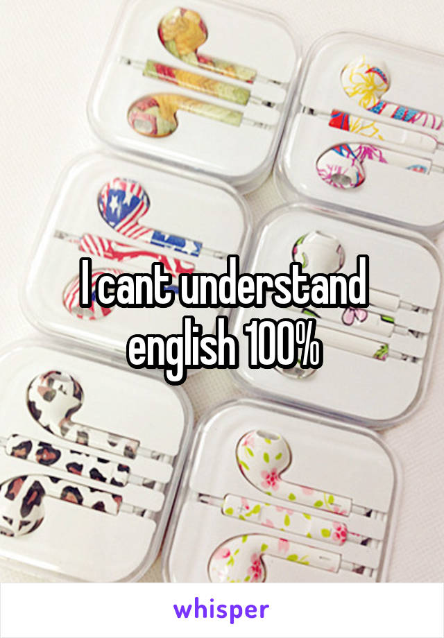 I cant understand english 100%