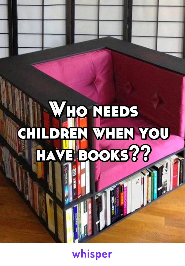 Who needs children when you have books??