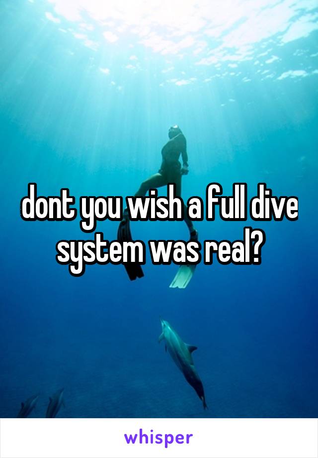 dont you wish a full dive system was real?