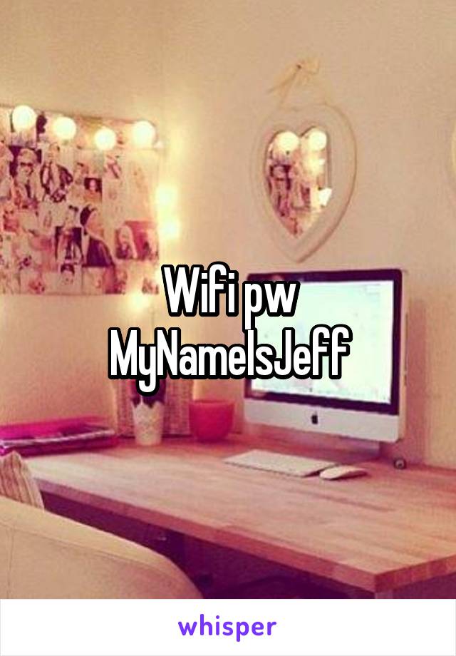 Wifi pw
MyNameIsJeff