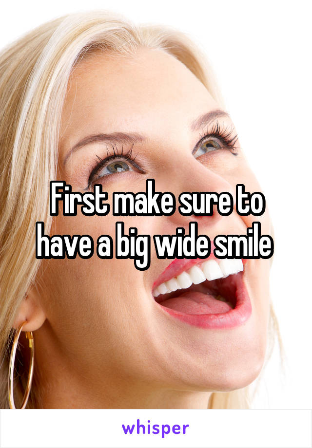 First make sure to have a big wide smile 