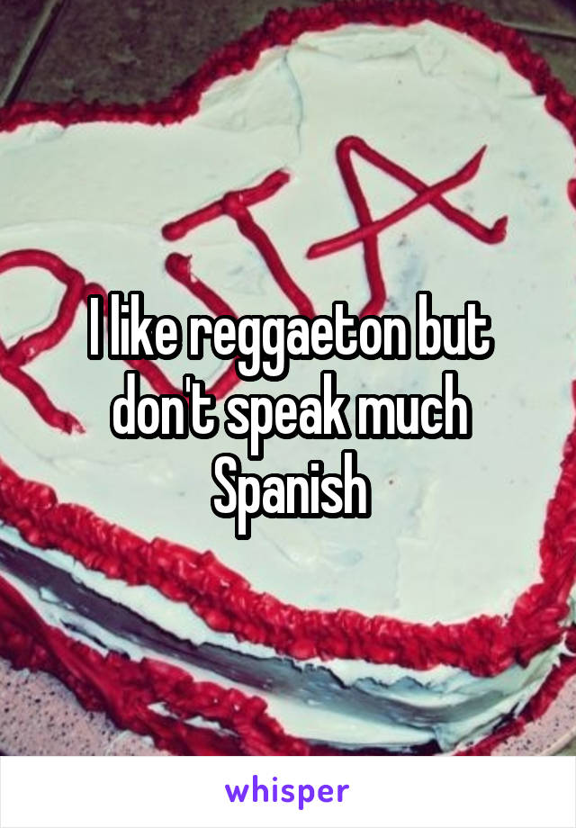 I like reggaeton but don't speak much Spanish