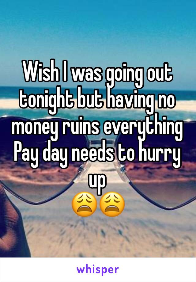 Wish I was going out tonight but having no money ruins everything 
Pay day needs to hurry up 
😩😩