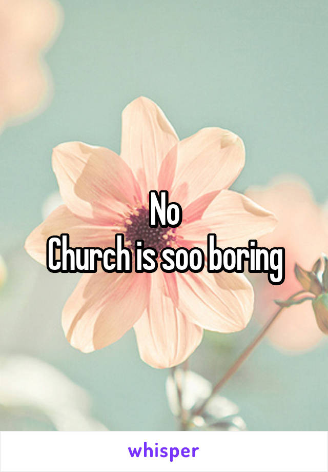 No
Church is soo boring