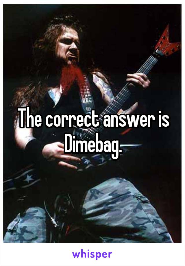 The correct answer is Dimebag.