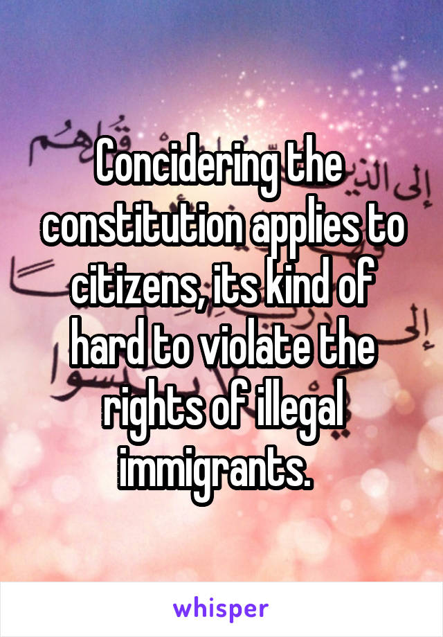 Concidering the  constitution applies to citizens, its kind of hard to violate the rights of illegal immigrants.  