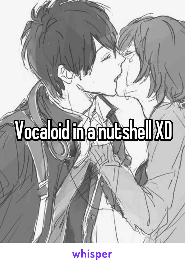 Vocaloid in a nutshell XD