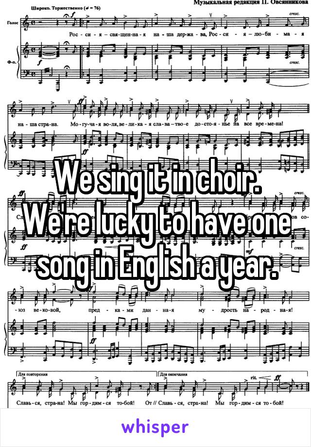 We sing it in choir. We're lucky to have one song in English a year.