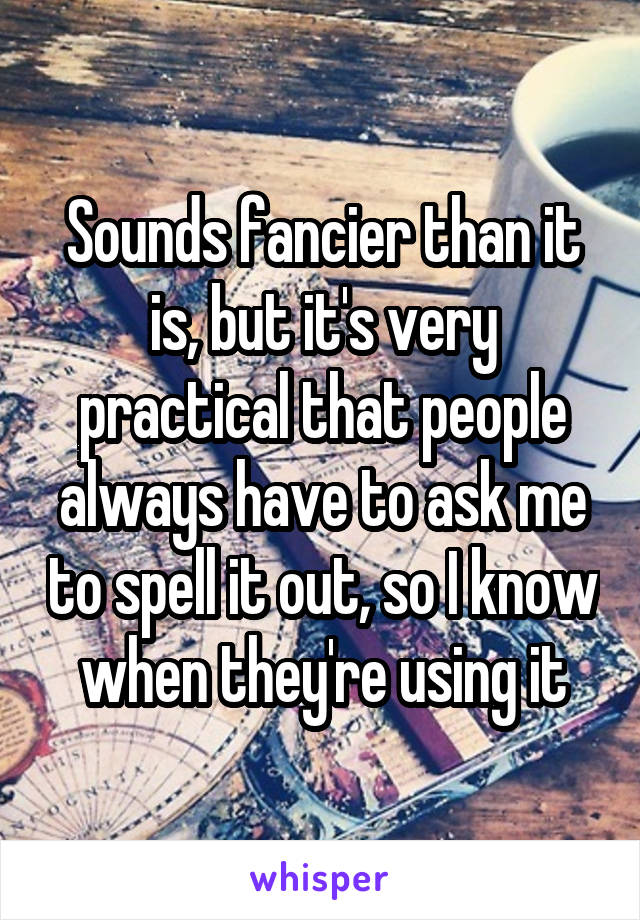 Sounds fancier than it is, but it's very practical that people always have to ask me to spell it out, so I know when they're using it