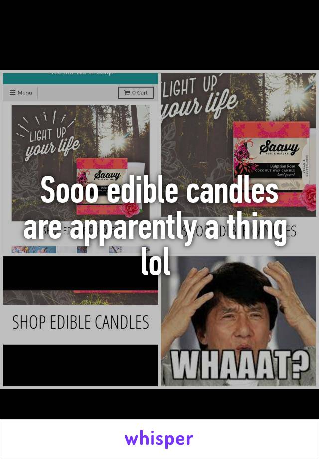 Sooo edible candles are apparently a thing  lol 