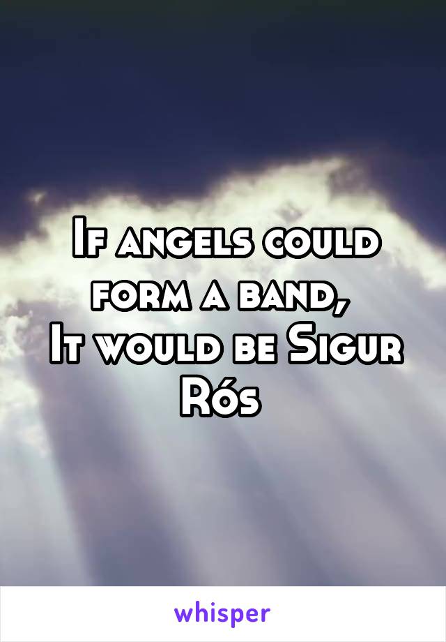 If angels could form a band, 
It would be Sigur Rós 