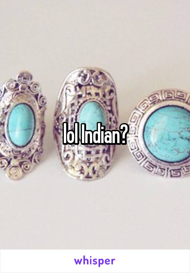 lol Indian?