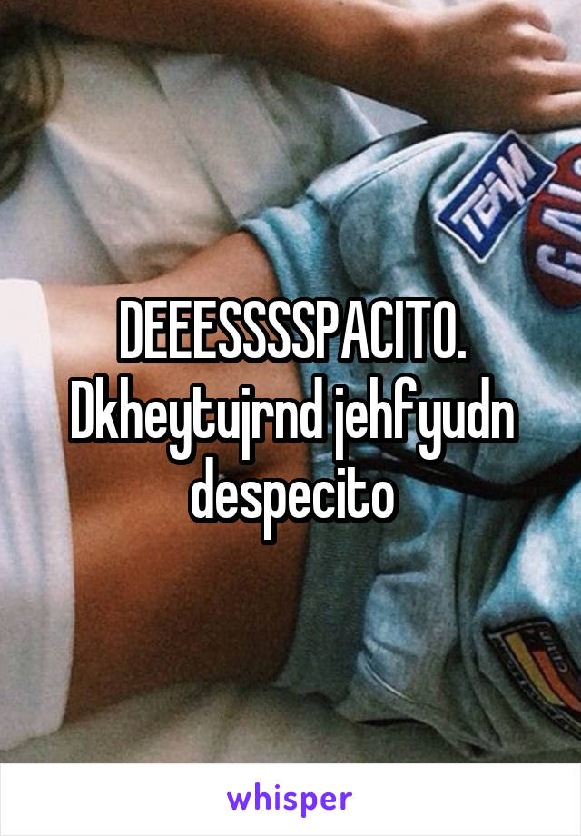 DEEESSSSPACITO.
Dkheytujrnd jehfyudn despecito