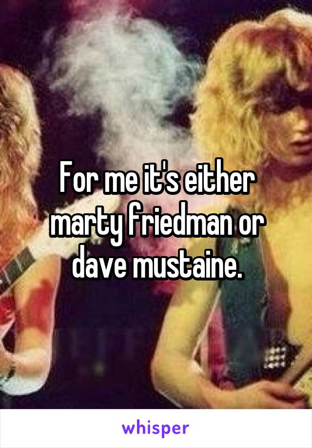 For me it's either marty friedman or dave mustaine.