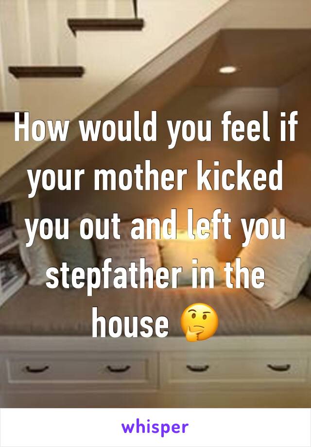 How would you feel if your mother kicked you out and left you stepfather in the house 🤔