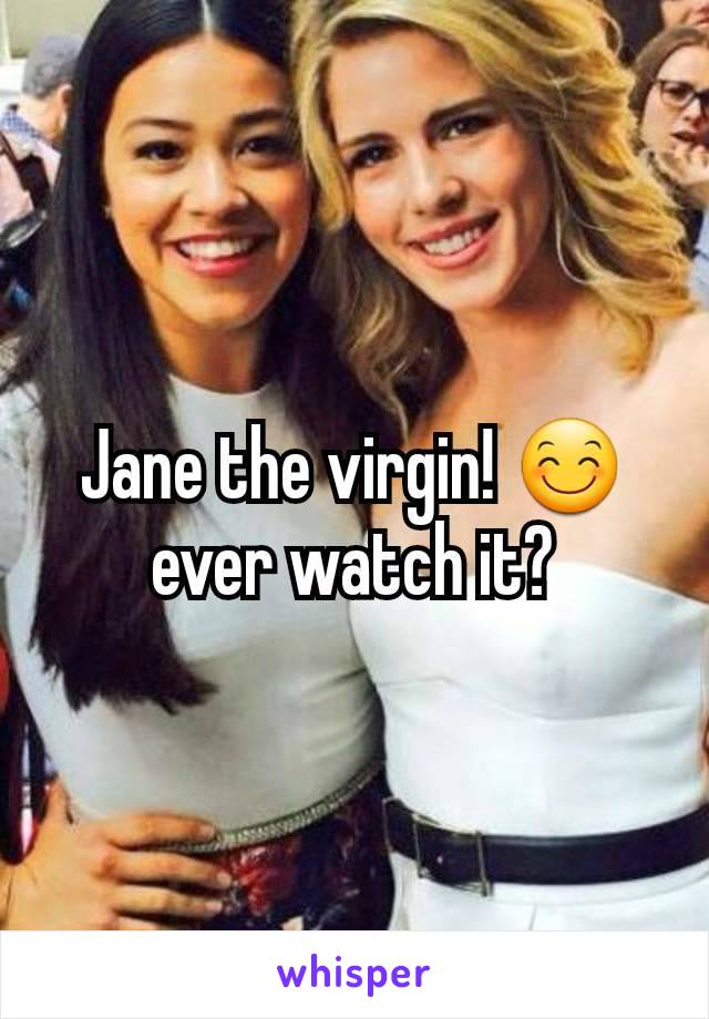 Jane the virgin! 😊 ever watch it?