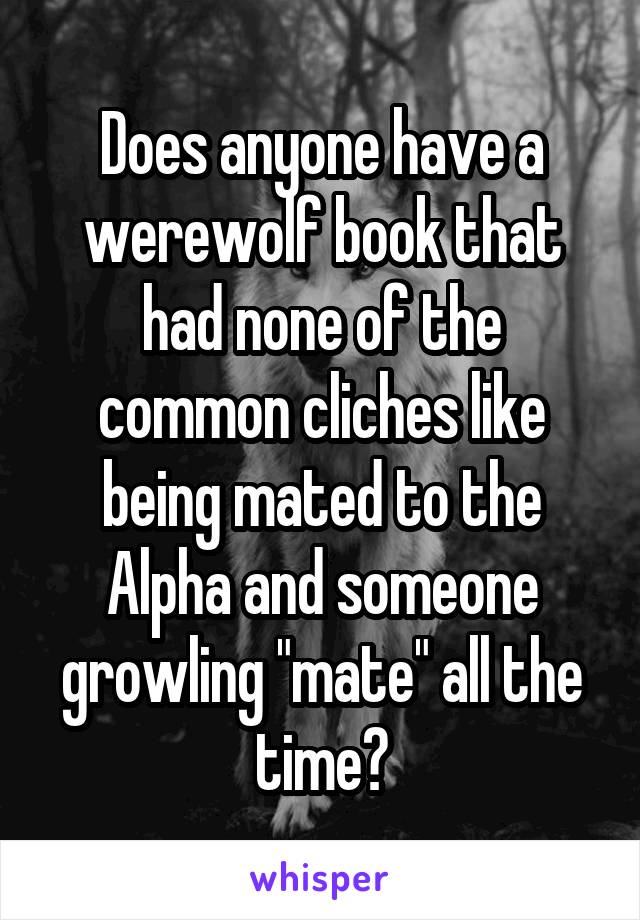 Does anyone have a werewolf book that had none of the common cliches like being mated to the Alpha and someone growling "mate" all the time?