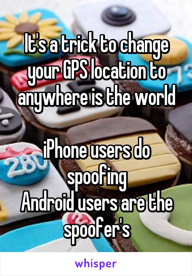 It's a trick to change your GPS location to anywhere is the world

iPhone users do spoofing
Android users are the spoofer's