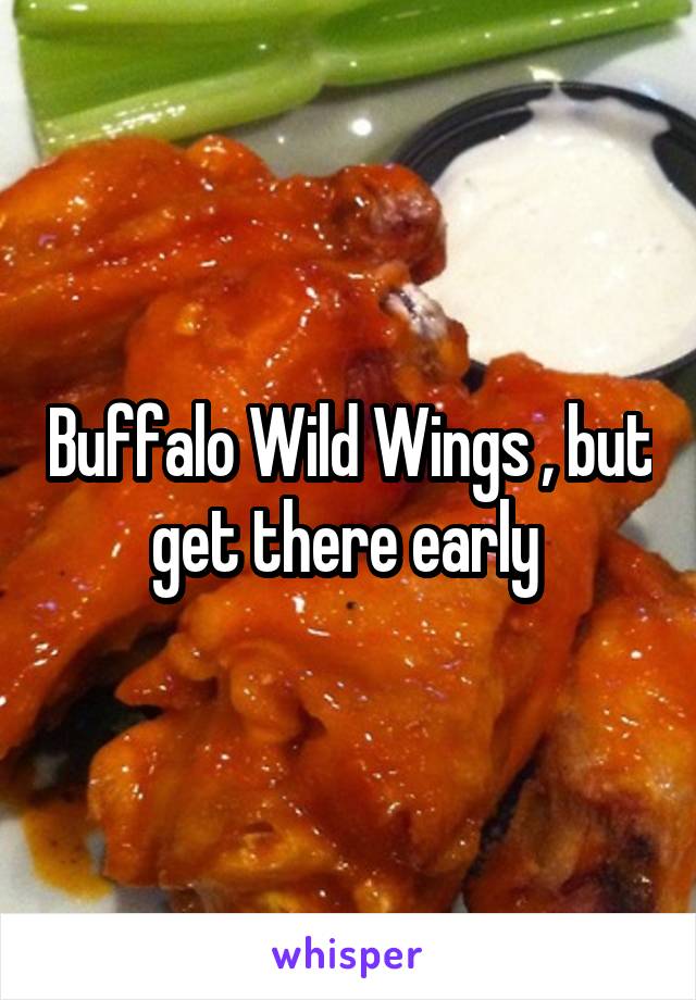 Buffalo Wild Wings , but get there early 