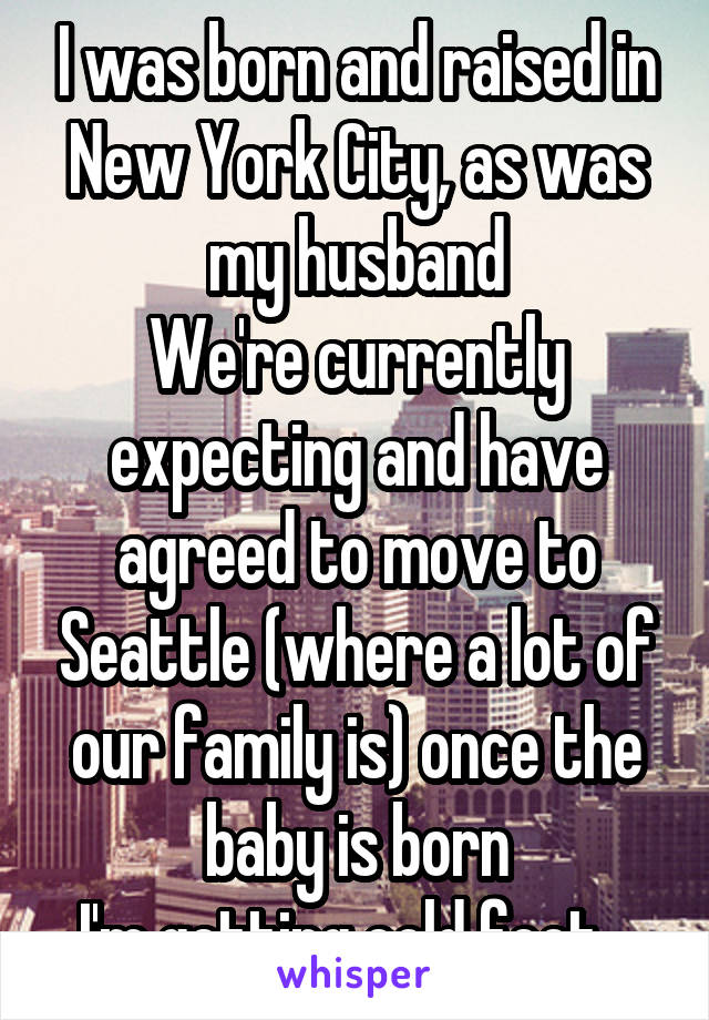 I was born and raised in New York City, as was my husband
We're currently expecting and have agreed to move to Seattle (where a lot of our family is) once the baby is born
I'm getting cold feet...