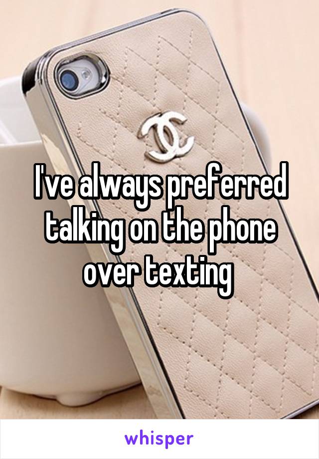 I've always preferred talking on the phone over texting 