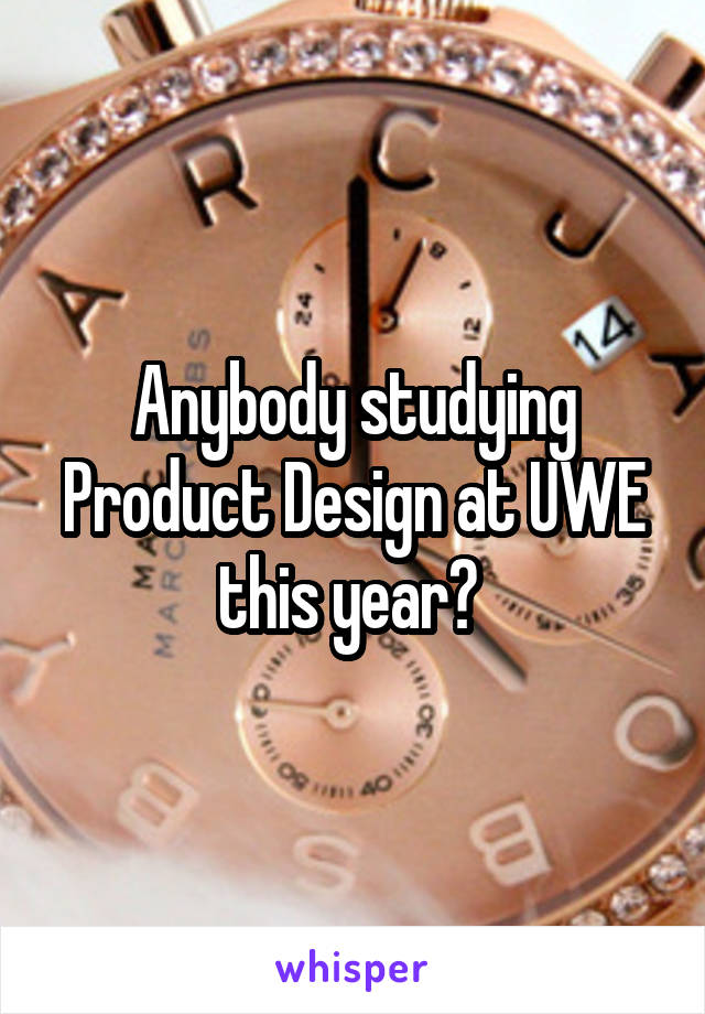 Anybody studying Product Design at UWE this year? 