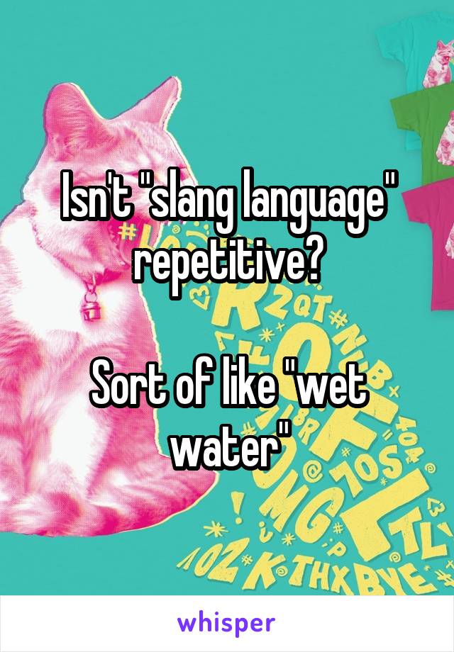 Isn't "slang language" repetitive?

Sort of like "wet water"