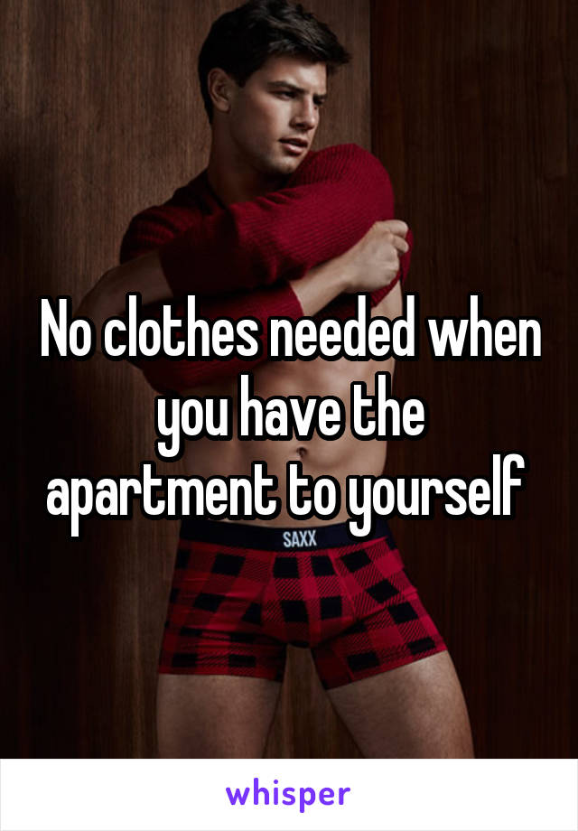 No clothes needed when you have the apartment to yourself 