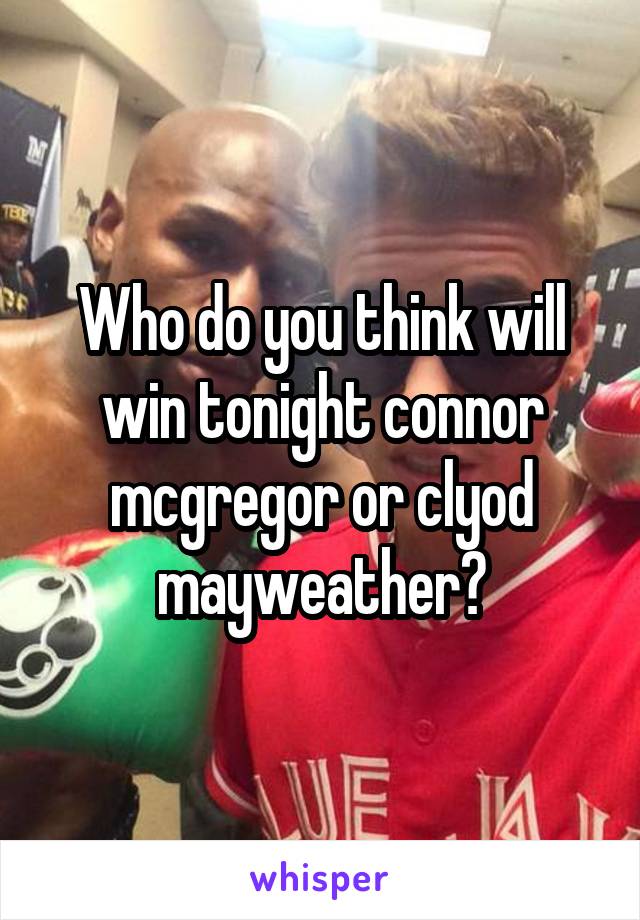Who do you think will win tonight connor mcgregor or clyod mayweather?