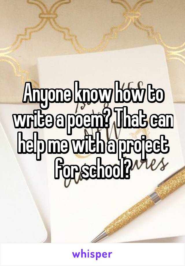 Anyone know how to write a poem? That can help me with a project for school?