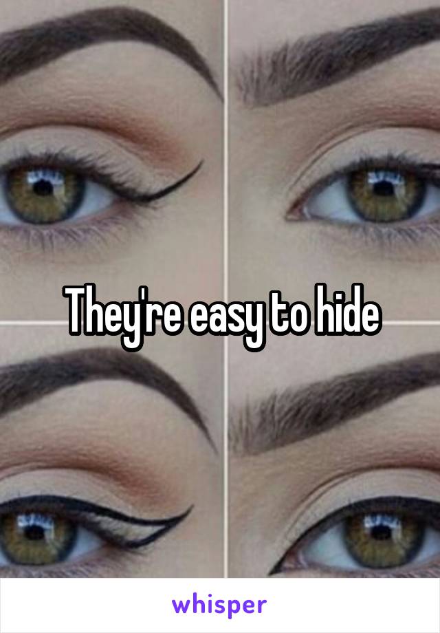 They're easy to hide