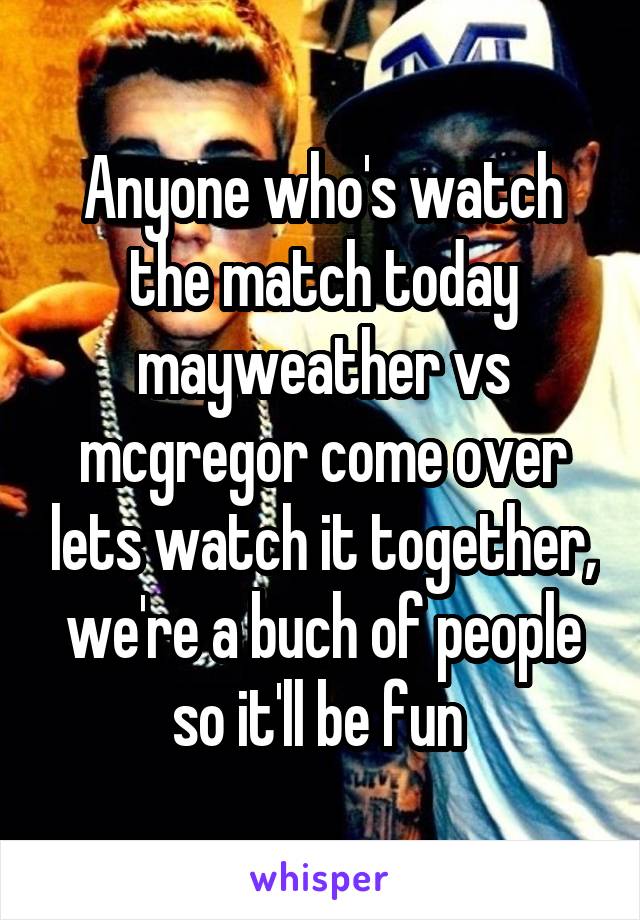 Anyone who's watch the match today mayweather vs mcgregor come over lets watch it together, we're a buch of people so it'll be fun 
