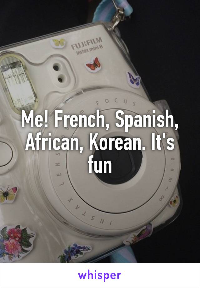Me! French, Spanish, African, Korean. It's fun