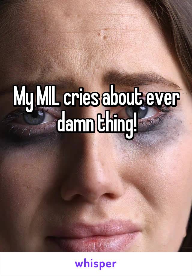My MIL cries about ever damn thing!

