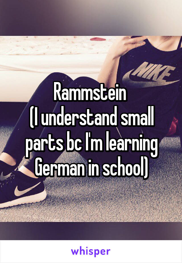 Rammstein 
(I understand small parts bc I'm learning German in school)