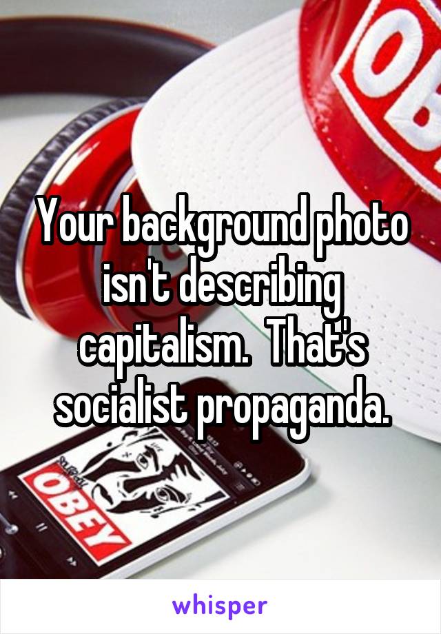 Your background photo isn't describing capitalism.  That's socialist propaganda.