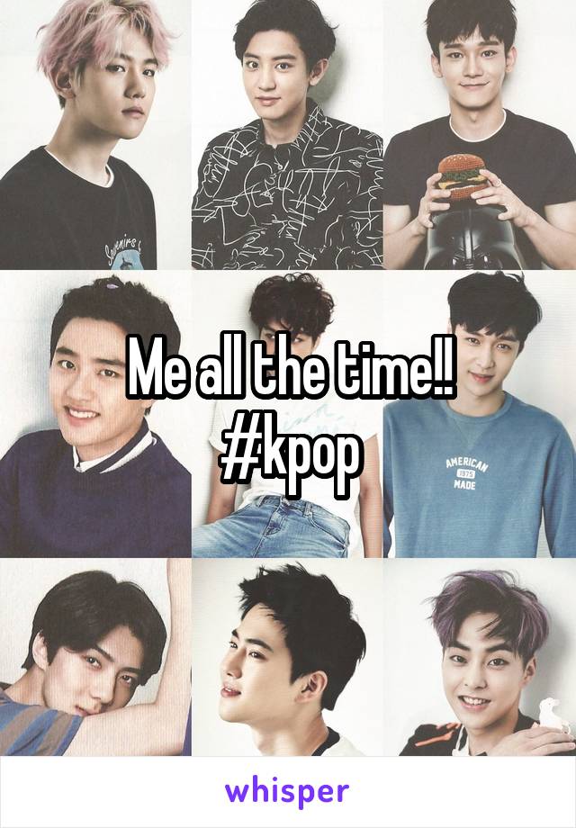 Me all the time!!
#kpop