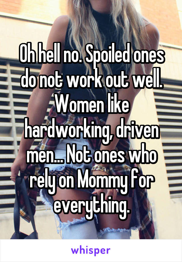 Oh hell no. Spoiled ones do not work out well. Women like hardworking, driven men... Not ones who rely on Mommy for everything.