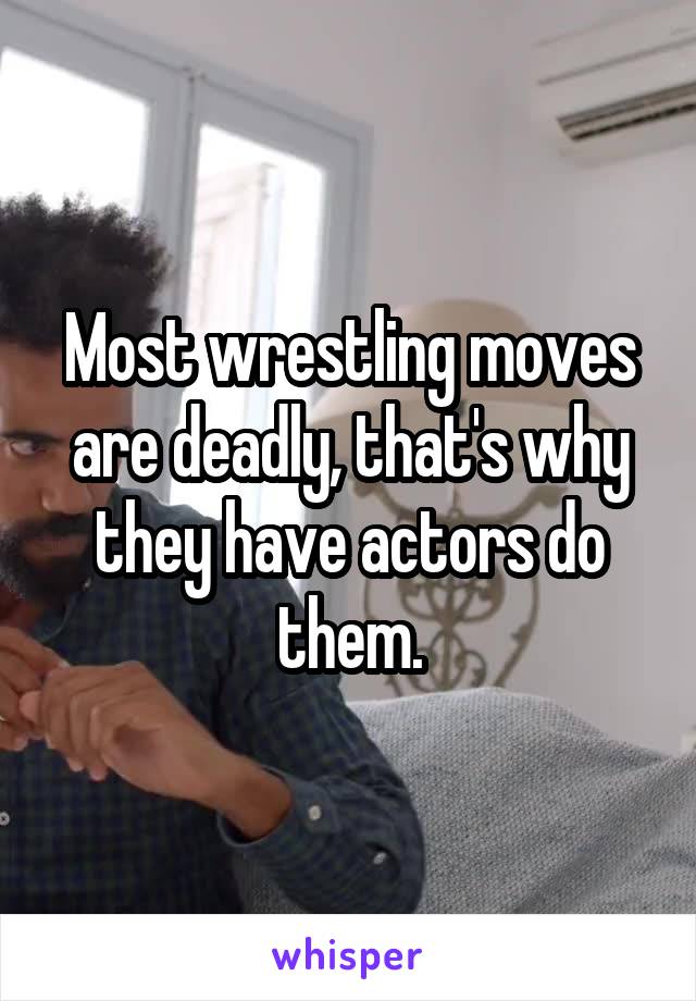 Most wrestling moves are deadly, that's why they have actors do them.