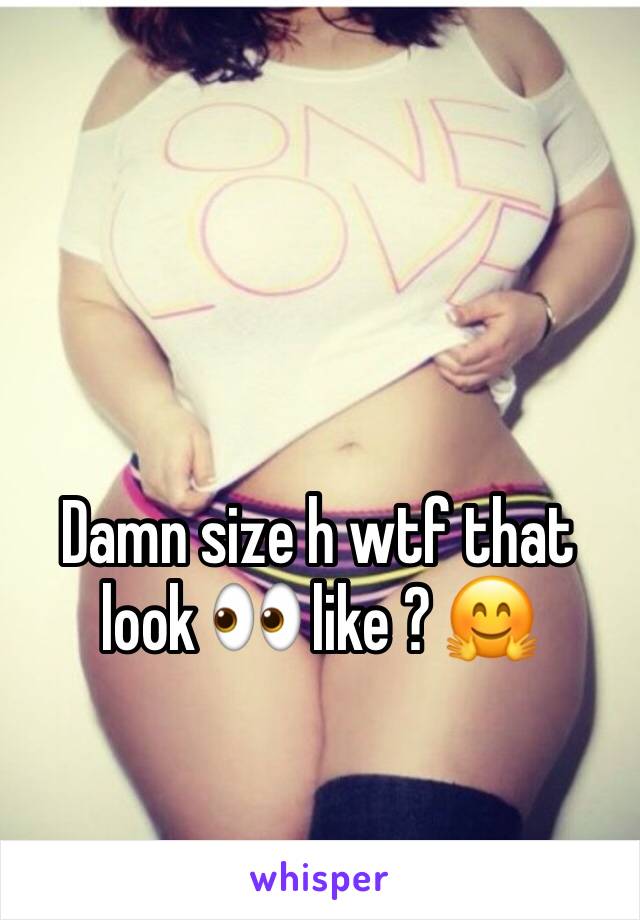 Damn size h wtf that look 👀 like ? 🤗