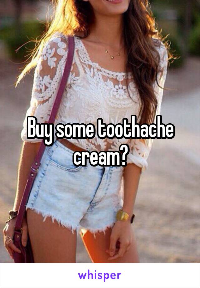Buy some toothache cream?