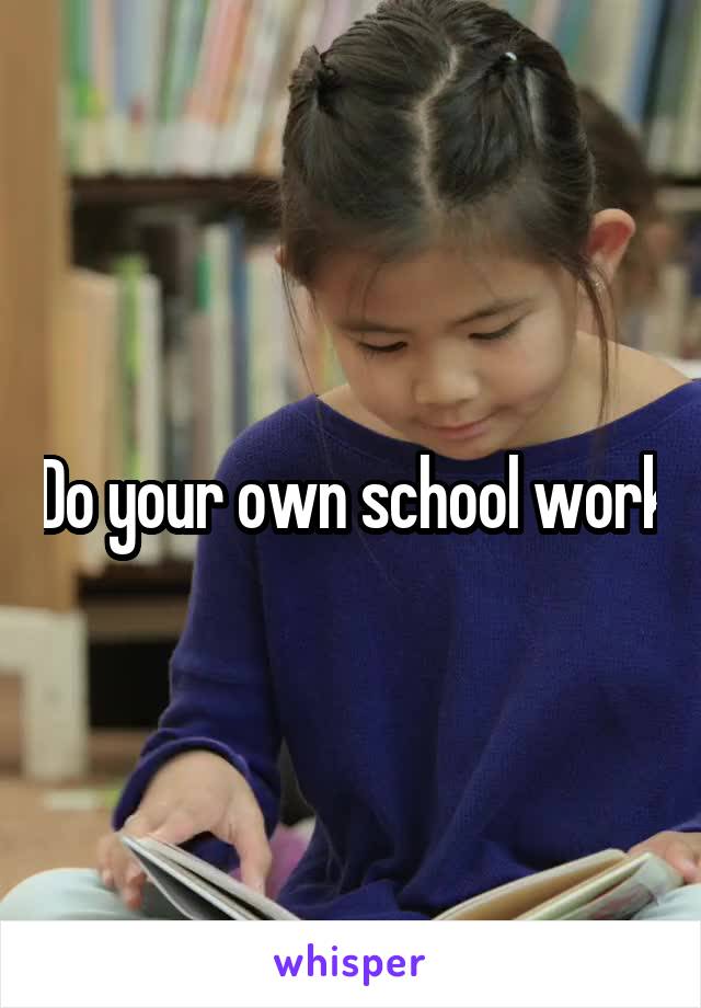 Do your own school work
